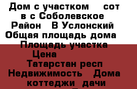 Дом с участком 30 сот. в с.Соболевское › Район ­ В.Услонский › Общая площадь дома ­ 70 › Площадь участка ­ 30 › Цена ­ 1 200 000 - Татарстан респ. Недвижимость » Дома, коттеджи, дачи продажа   . Татарстан респ.